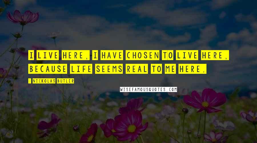 Nickolas Butler Quotes: I live here, I have chosen to live here, because life seems real to me here.