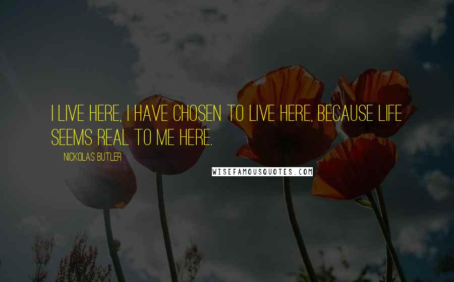 Nickolas Butler Quotes: I live here, I have chosen to live here, because life seems real to me here.