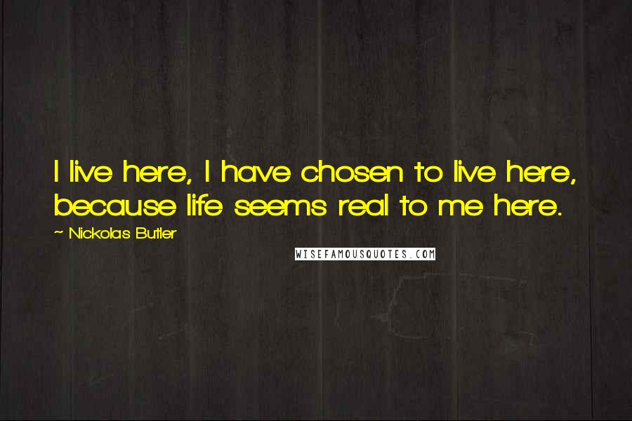 Nickolas Butler Quotes: I live here, I have chosen to live here, because life seems real to me here.