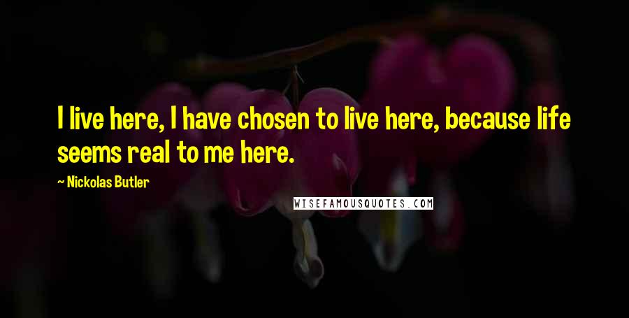 Nickolas Butler Quotes: I live here, I have chosen to live here, because life seems real to me here.