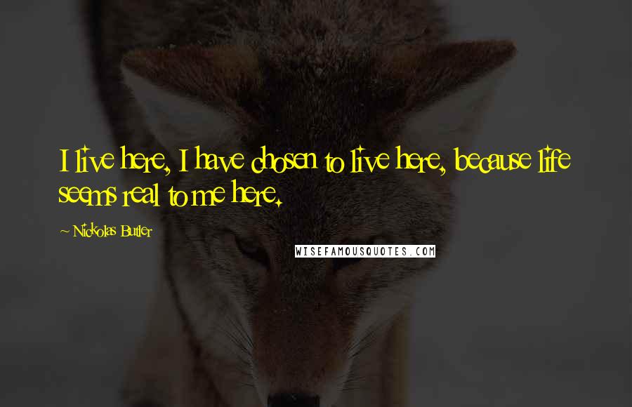 Nickolas Butler Quotes: I live here, I have chosen to live here, because life seems real to me here.