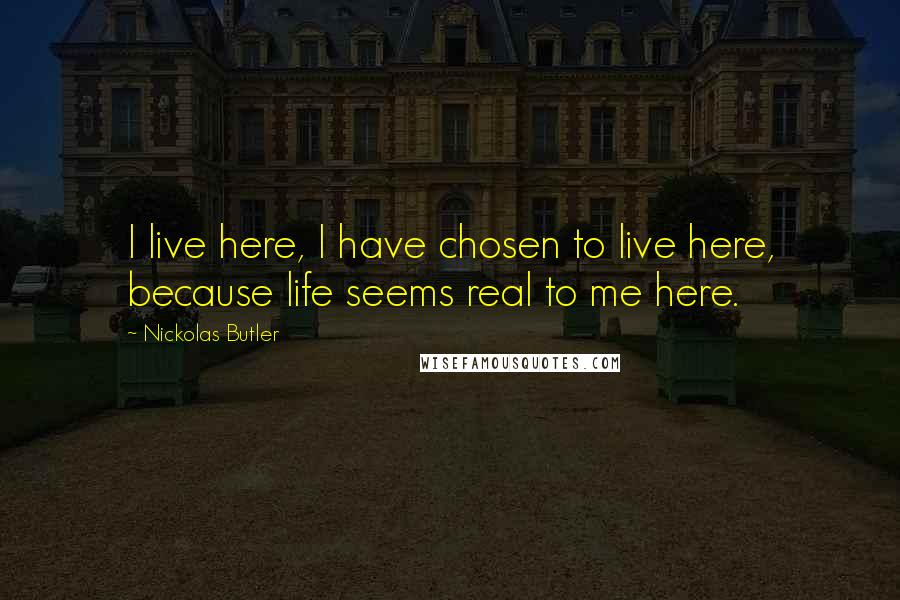 Nickolas Butler Quotes: I live here, I have chosen to live here, because life seems real to me here.