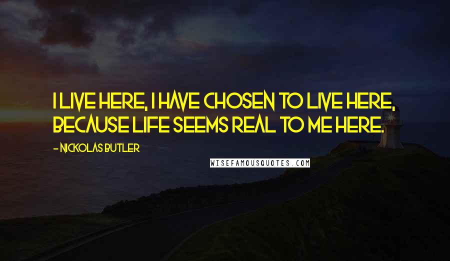 Nickolas Butler Quotes: I live here, I have chosen to live here, because life seems real to me here.