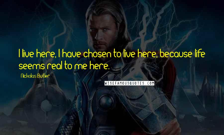 Nickolas Butler Quotes: I live here, I have chosen to live here, because life seems real to me here.