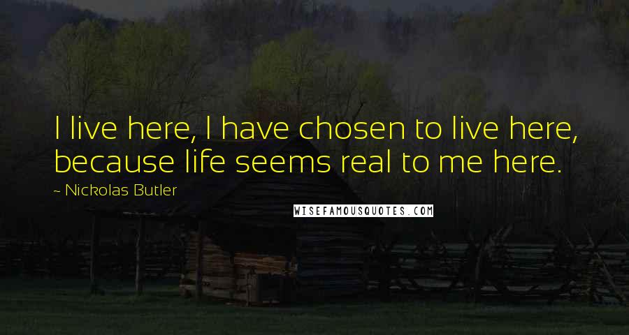 Nickolas Butler Quotes: I live here, I have chosen to live here, because life seems real to me here.