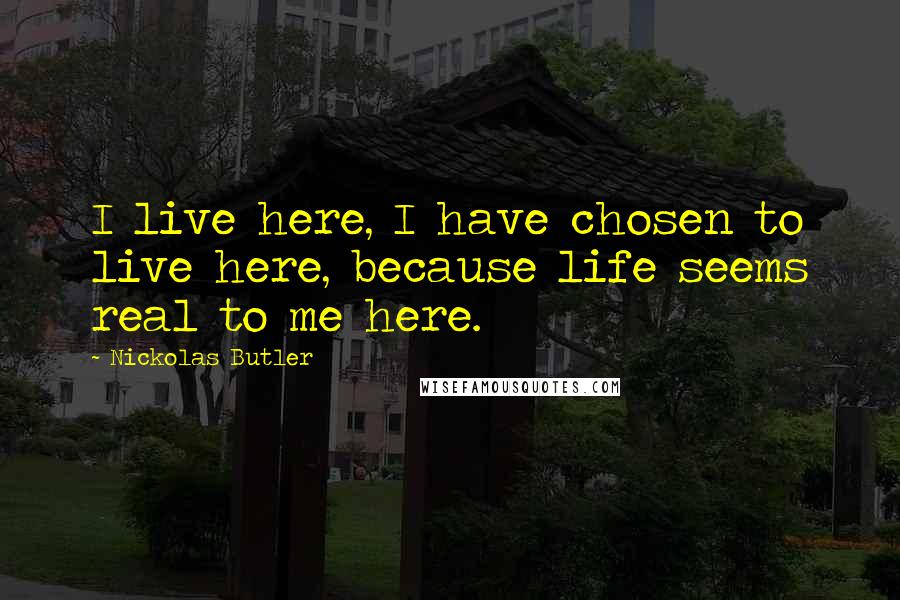 Nickolas Butler Quotes: I live here, I have chosen to live here, because life seems real to me here.