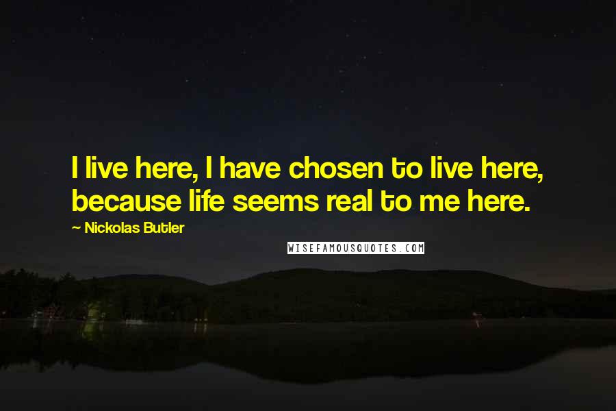 Nickolas Butler Quotes: I live here, I have chosen to live here, because life seems real to me here.