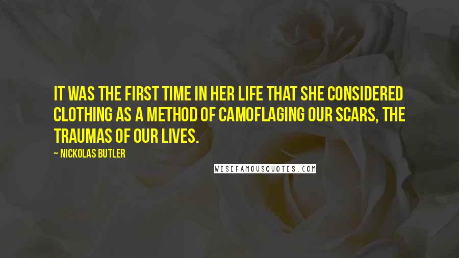 Nickolas Butler Quotes: It was the first time in her life that she considered clothing as a method of camoflaging our scars, the traumas of our lives.