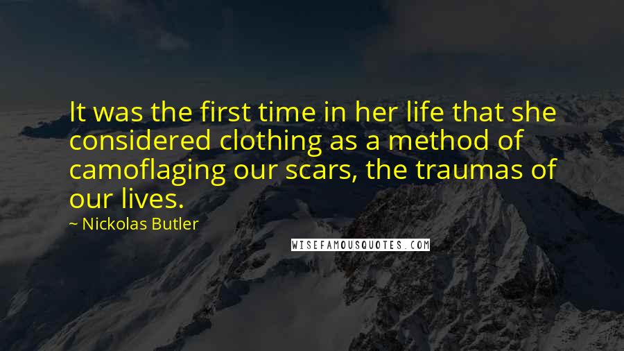 Nickolas Butler Quotes: It was the first time in her life that she considered clothing as a method of camoflaging our scars, the traumas of our lives.
