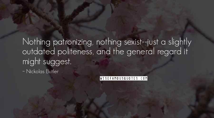 Nickolas Butler Quotes: Nothing patronizing, nothing sexist--just a slightly outdated politeness, and the general regard it might suggest.