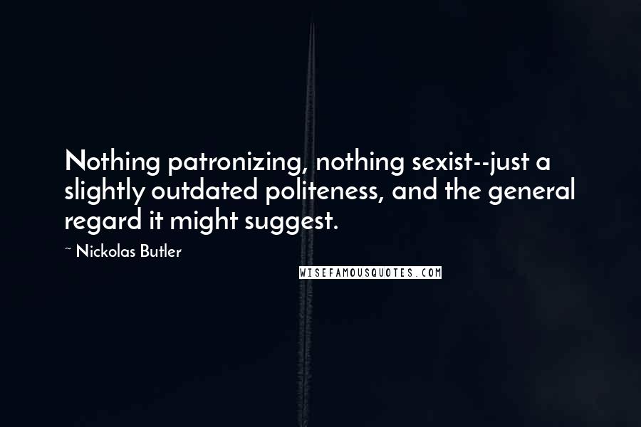 Nickolas Butler Quotes: Nothing patronizing, nothing sexist--just a slightly outdated politeness, and the general regard it might suggest.