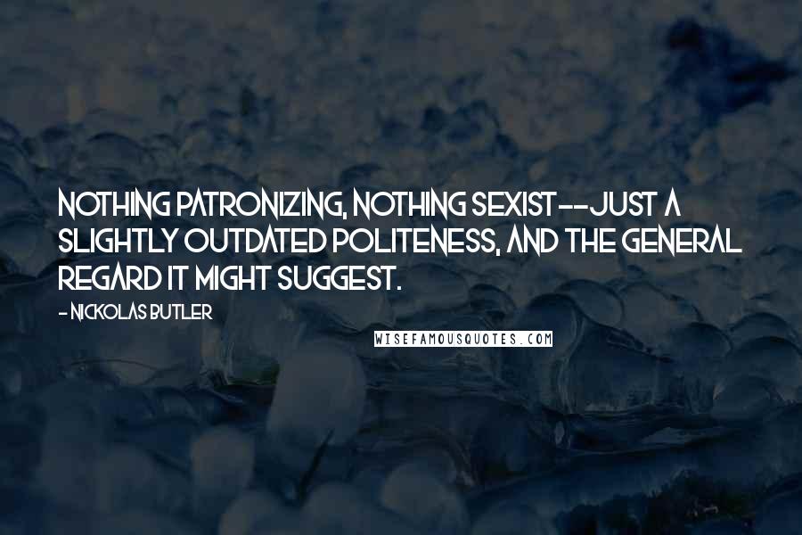 Nickolas Butler Quotes: Nothing patronizing, nothing sexist--just a slightly outdated politeness, and the general regard it might suggest.
