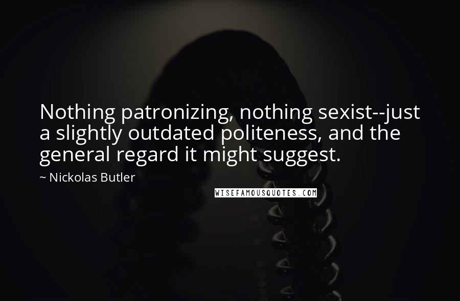 Nickolas Butler Quotes: Nothing patronizing, nothing sexist--just a slightly outdated politeness, and the general regard it might suggest.