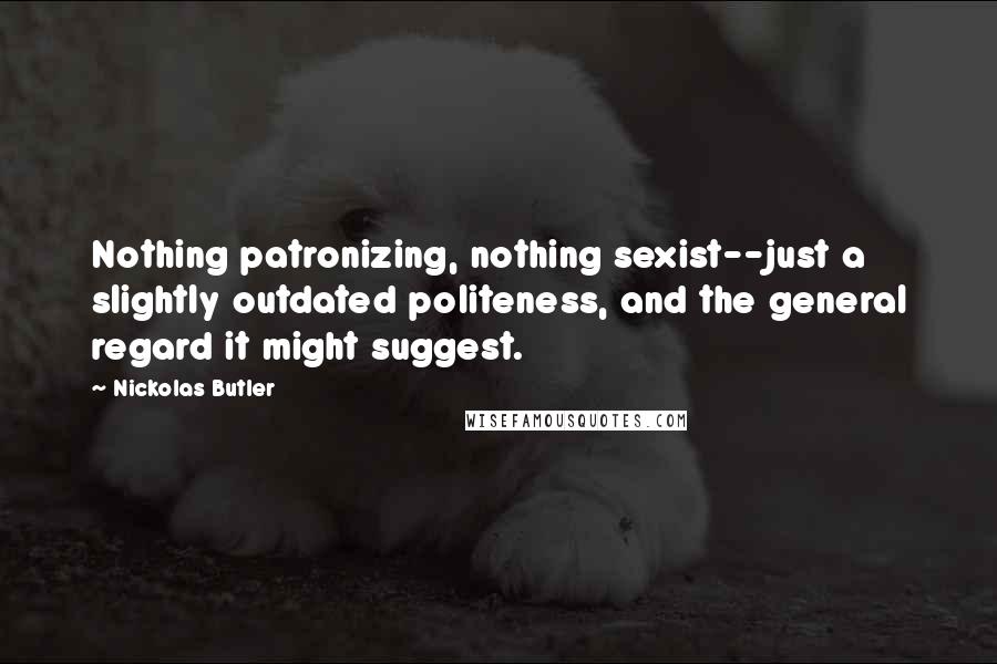 Nickolas Butler Quotes: Nothing patronizing, nothing sexist--just a slightly outdated politeness, and the general regard it might suggest.