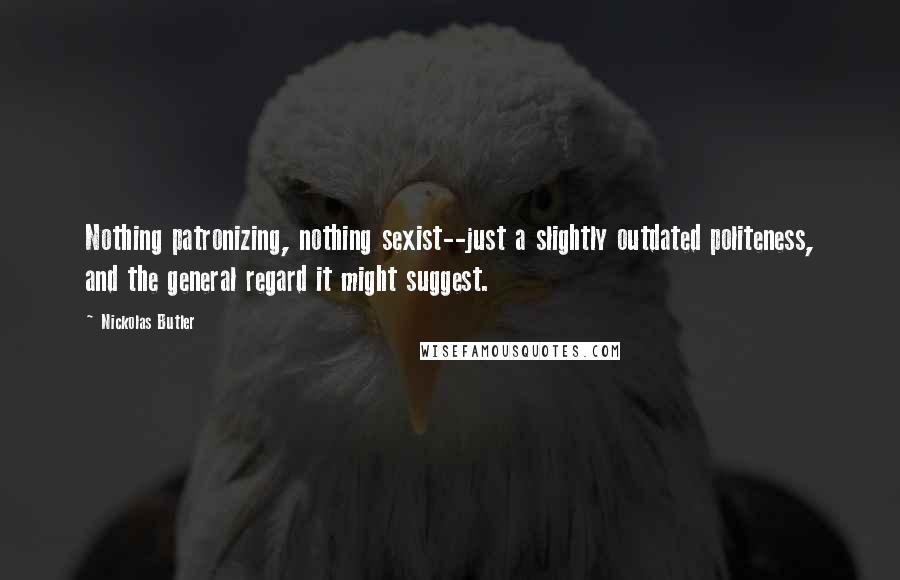 Nickolas Butler Quotes: Nothing patronizing, nothing sexist--just a slightly outdated politeness, and the general regard it might suggest.