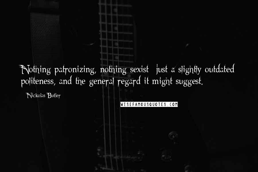 Nickolas Butler Quotes: Nothing patronizing, nothing sexist--just a slightly outdated politeness, and the general regard it might suggest.