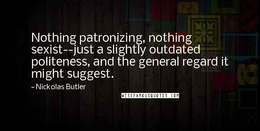 Nickolas Butler Quotes: Nothing patronizing, nothing sexist--just a slightly outdated politeness, and the general regard it might suggest.