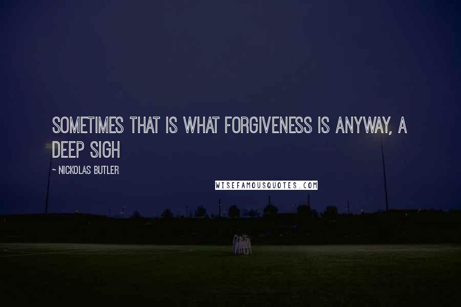 Nickolas Butler Quotes: Sometimes that is what forgiveness is anyway, a deep sigh