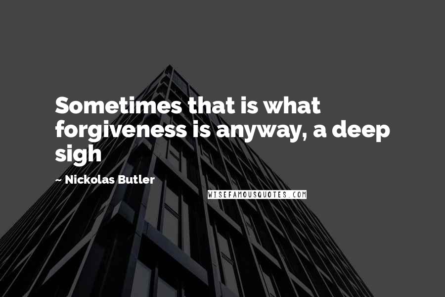 Nickolas Butler Quotes: Sometimes that is what forgiveness is anyway, a deep sigh