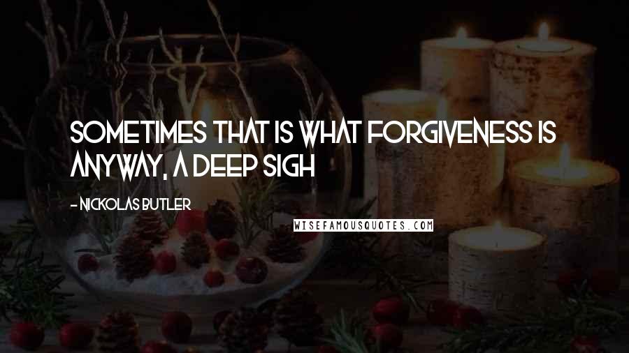 Nickolas Butler Quotes: Sometimes that is what forgiveness is anyway, a deep sigh