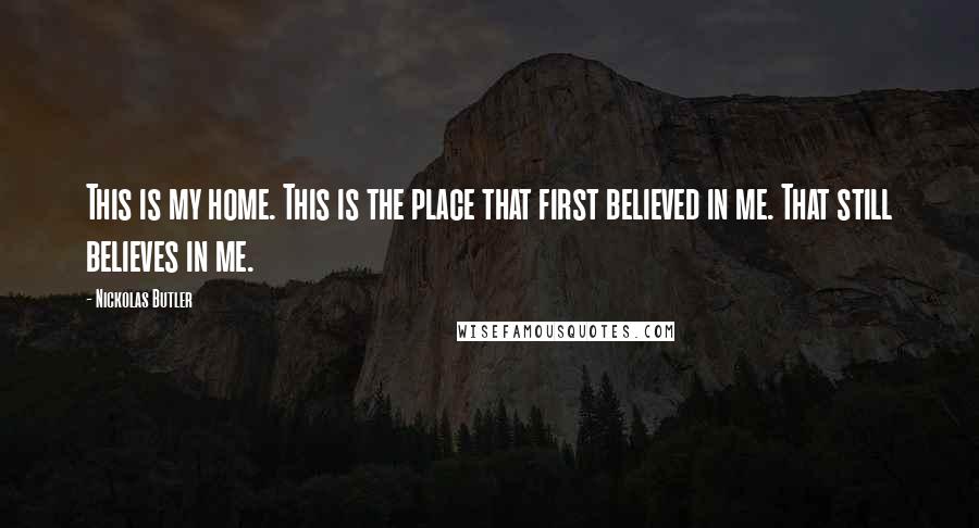 Nickolas Butler Quotes: This is my home. This is the place that first believed in me. That still believes in me.