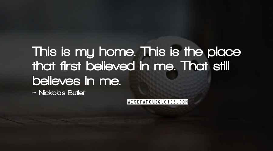 Nickolas Butler Quotes: This is my home. This is the place that first believed in me. That still believes in me.