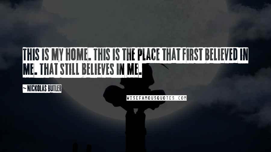 Nickolas Butler Quotes: This is my home. This is the place that first believed in me. That still believes in me.