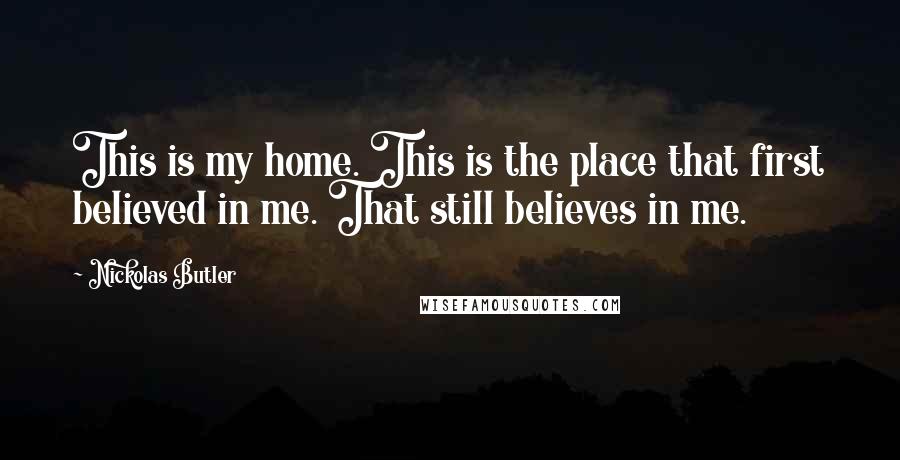 Nickolas Butler Quotes: This is my home. This is the place that first believed in me. That still believes in me.