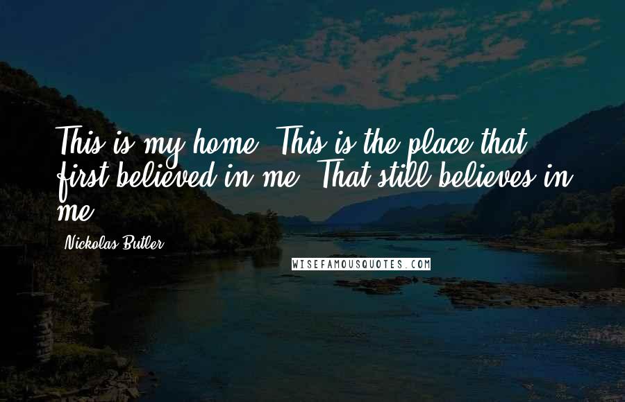 Nickolas Butler Quotes: This is my home. This is the place that first believed in me. That still believes in me.