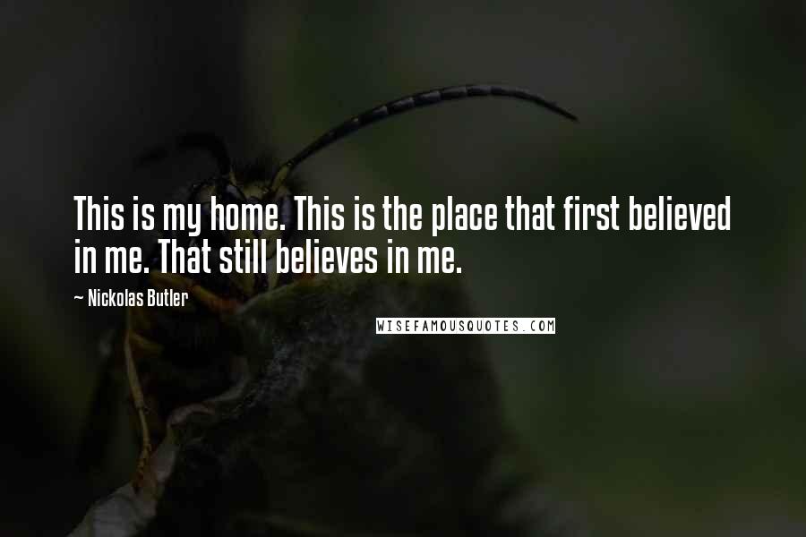 Nickolas Butler Quotes: This is my home. This is the place that first believed in me. That still believes in me.