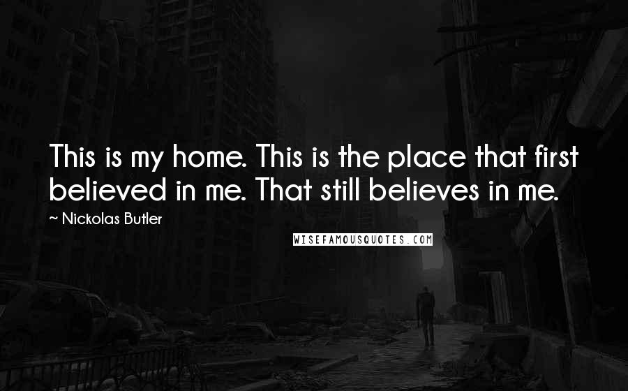 Nickolas Butler Quotes: This is my home. This is the place that first believed in me. That still believes in me.