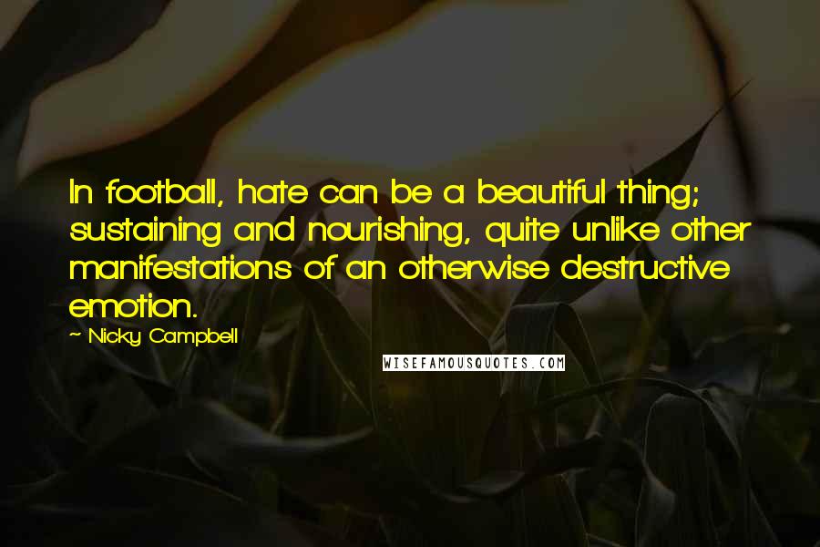 Nicky Campbell Quotes: In football, hate can be a beautiful thing; sustaining and nourishing, quite unlike other manifestations of an otherwise destructive emotion.