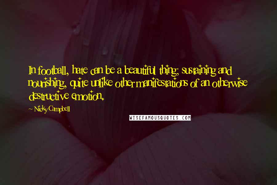 Nicky Campbell Quotes: In football, hate can be a beautiful thing; sustaining and nourishing, quite unlike other manifestations of an otherwise destructive emotion.