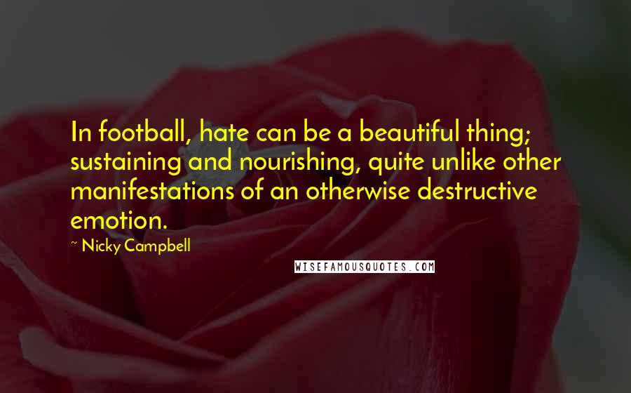 Nicky Campbell Quotes: In football, hate can be a beautiful thing; sustaining and nourishing, quite unlike other manifestations of an otherwise destructive emotion.