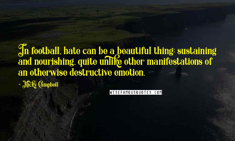 Nicky Campbell Quotes: In football, hate can be a beautiful thing; sustaining and nourishing, quite unlike other manifestations of an otherwise destructive emotion.