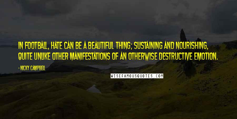 Nicky Campbell Quotes: In football, hate can be a beautiful thing; sustaining and nourishing, quite unlike other manifestations of an otherwise destructive emotion.