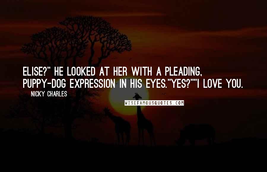 Nicky Charles Quotes: Elise?" He looked at her with a pleading, puppy-dog expression in his eyes."Yes?""I love you.