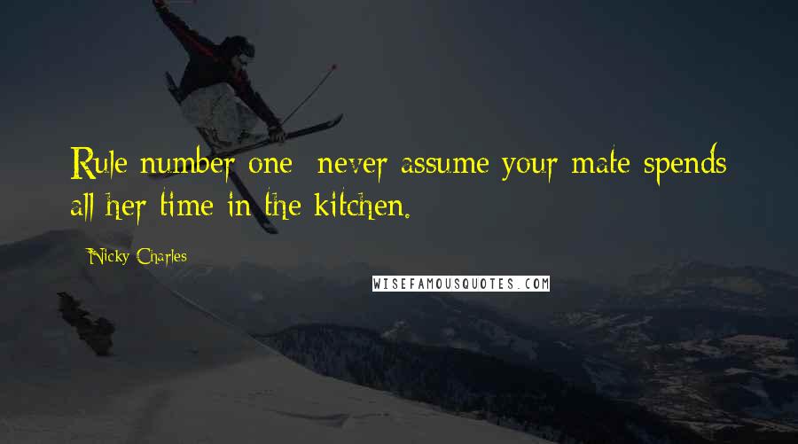 Nicky Charles Quotes: Rule number one: never assume your mate spends all her time in the kitchen.