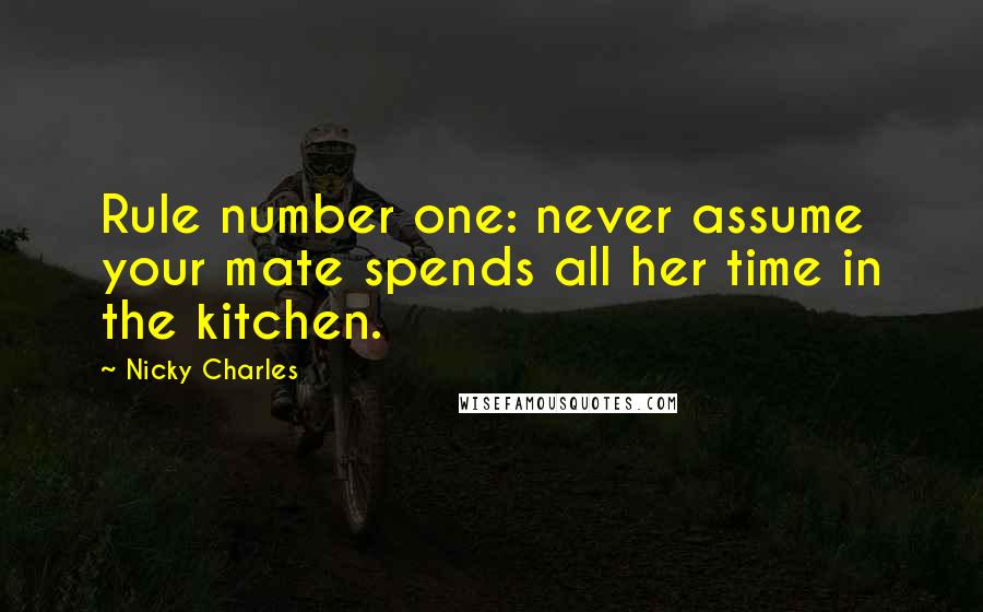 Nicky Charles Quotes: Rule number one: never assume your mate spends all her time in the kitchen.