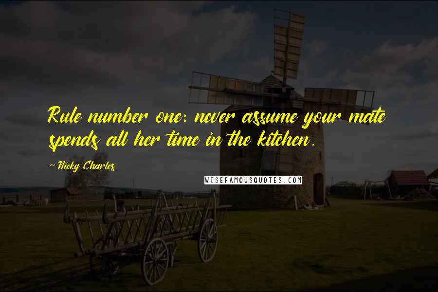 Nicky Charles Quotes: Rule number one: never assume your mate spends all her time in the kitchen.