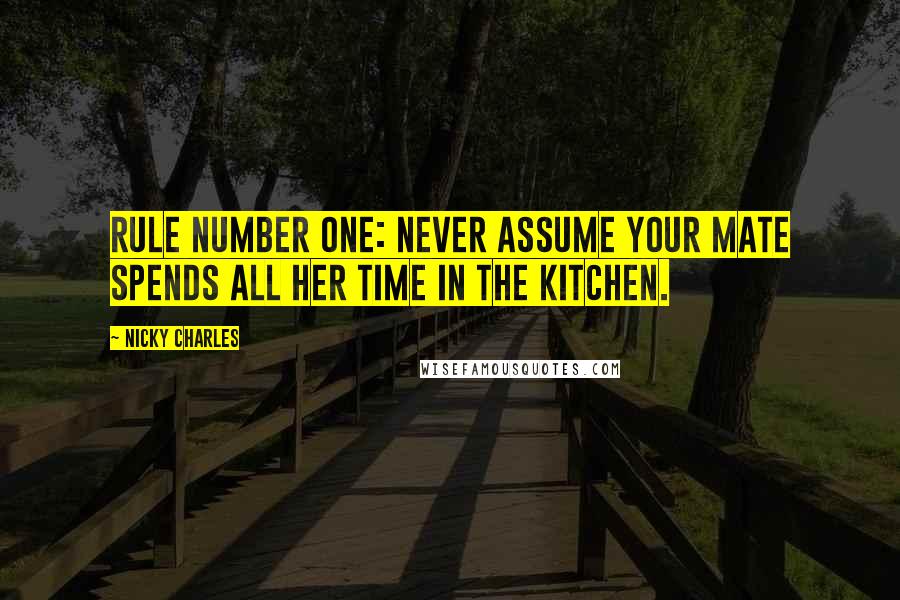 Nicky Charles Quotes: Rule number one: never assume your mate spends all her time in the kitchen.
