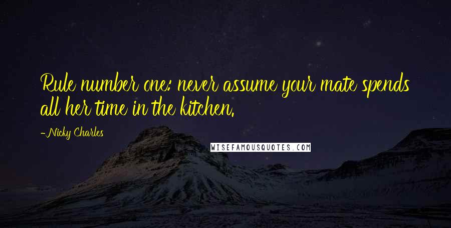 Nicky Charles Quotes: Rule number one: never assume your mate spends all her time in the kitchen.