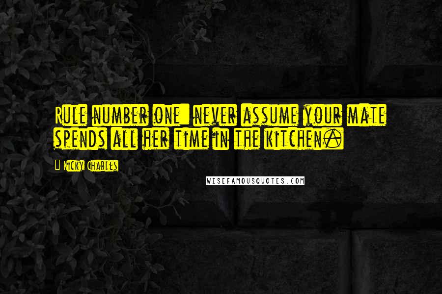 Nicky Charles Quotes: Rule number one: never assume your mate spends all her time in the kitchen.