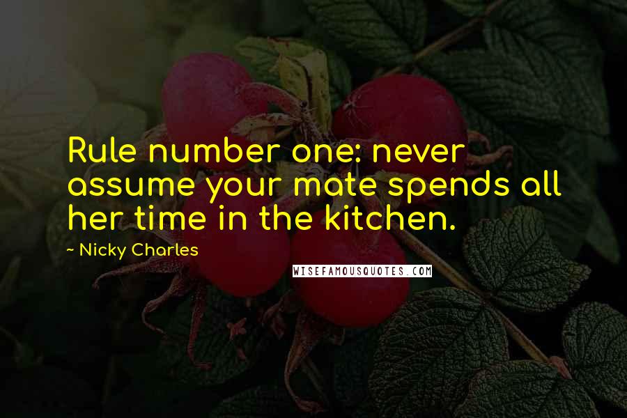 Nicky Charles Quotes: Rule number one: never assume your mate spends all her time in the kitchen.