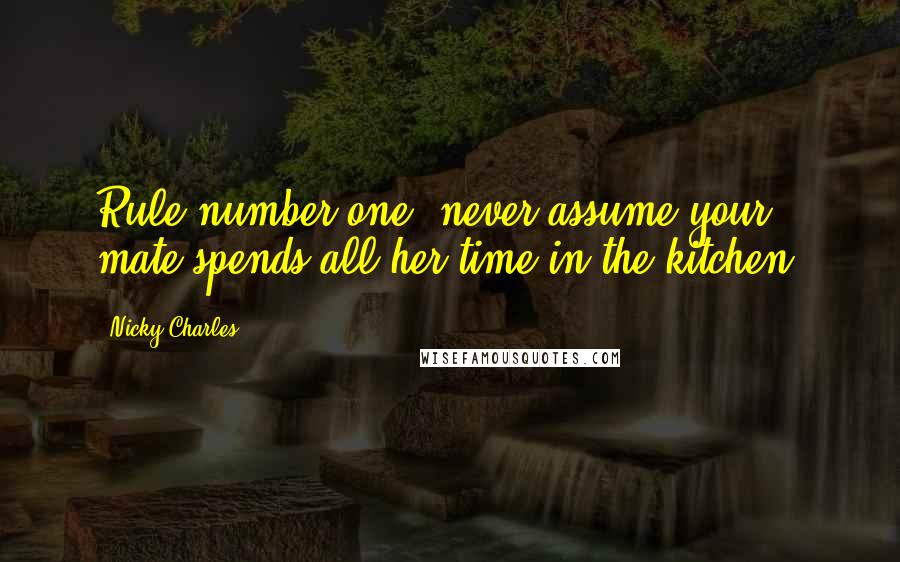 Nicky Charles Quotes: Rule number one: never assume your mate spends all her time in the kitchen.