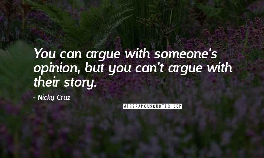 Nicky Cruz Quotes: You can argue with someone's opinion, but you can't argue with their story.