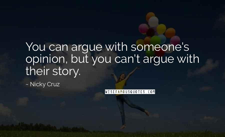 Nicky Cruz Quotes: You can argue with someone's opinion, but you can't argue with their story.