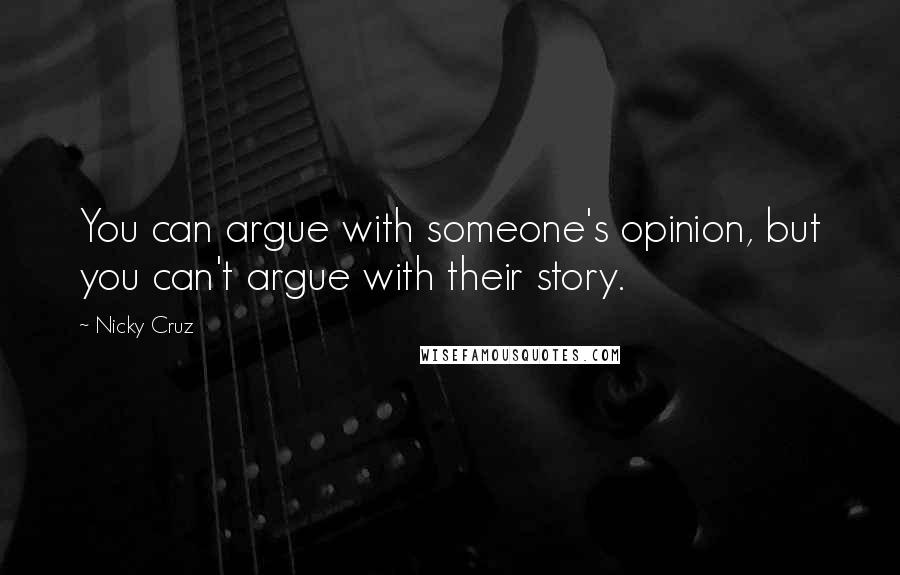 Nicky Cruz Quotes: You can argue with someone's opinion, but you can't argue with their story.