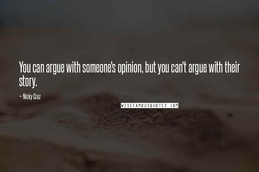 Nicky Cruz Quotes: You can argue with someone's opinion, but you can't argue with their story.