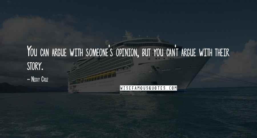 Nicky Cruz Quotes: You can argue with someone's opinion, but you can't argue with their story.